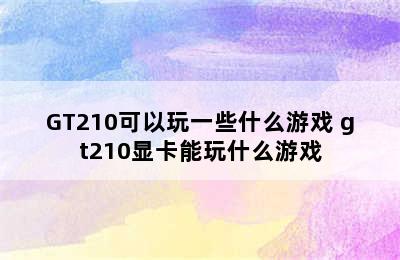 GT210可以玩一些什么游戏 gt210显卡能玩什么游戏